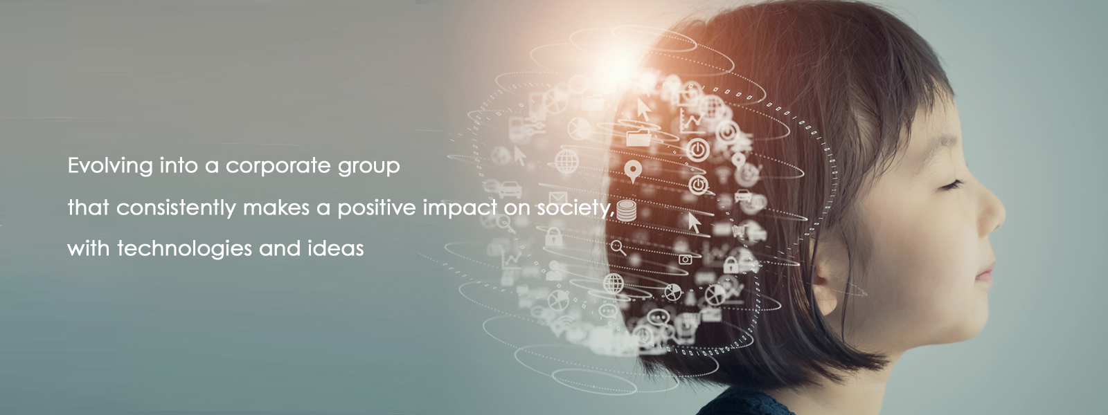 Evolving into a corporate group that consistently makes a positive impact on society, with technologies and ideas.